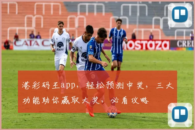 港彩码王app，轻松预测中奖，三大功能助你赢取大奖，必看攻略