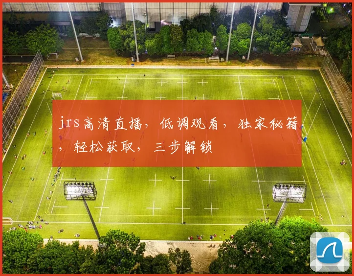 jrs高清直播，低调观看，独家秘籍，轻松获取，三步解锁