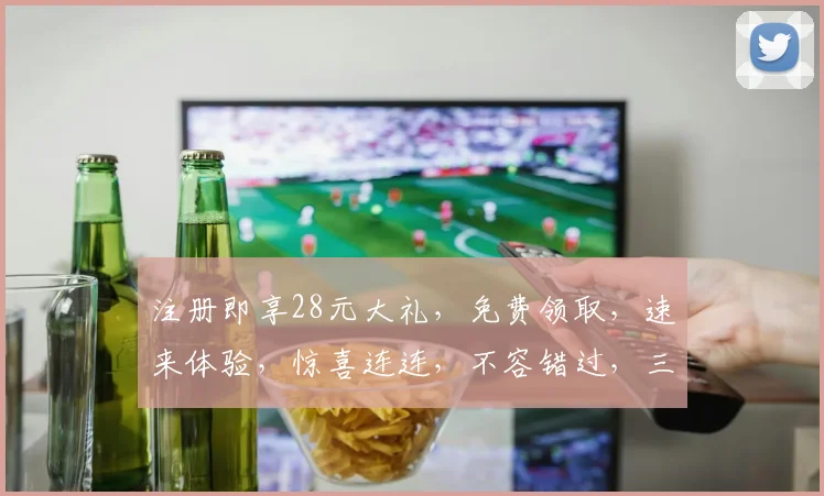 注册即享28元大礼，免费领取，速来体验，惊喜连连，不容错过，三重福利，等你来拿