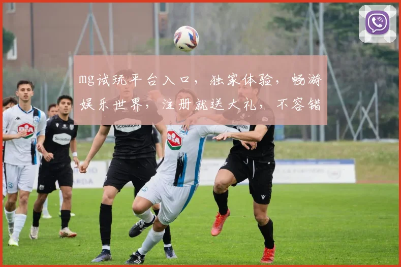 mg试玩平台入口，独家体验，畅游娱乐世界，注册就送大礼，不容错过，2大亮点尽在此处