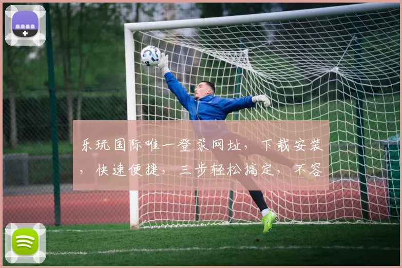 乐玩国际唯一登录网址，下载安装，快速便捷，三步轻松搞定，不容错过