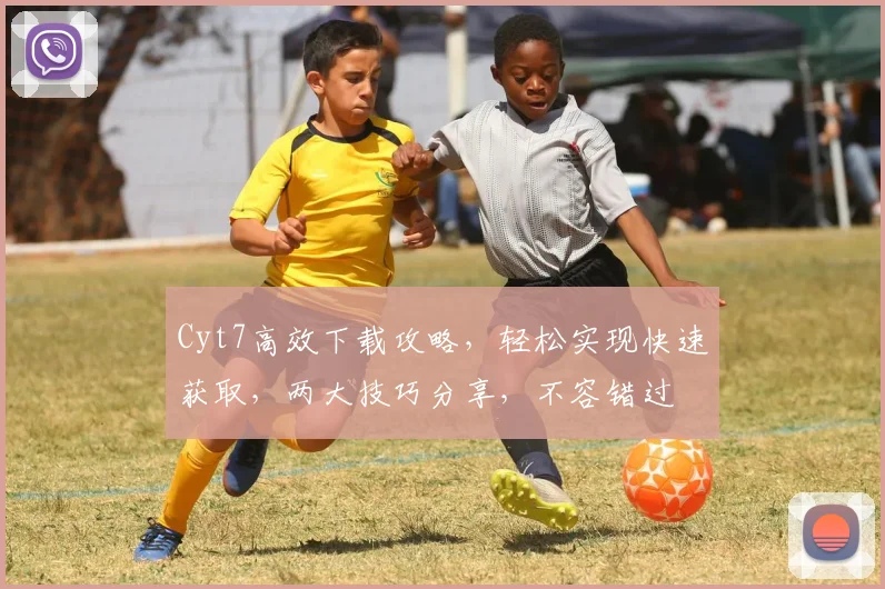 Cyt7高效下载攻略，轻松实现快速获取，两大技巧分享，不容错过