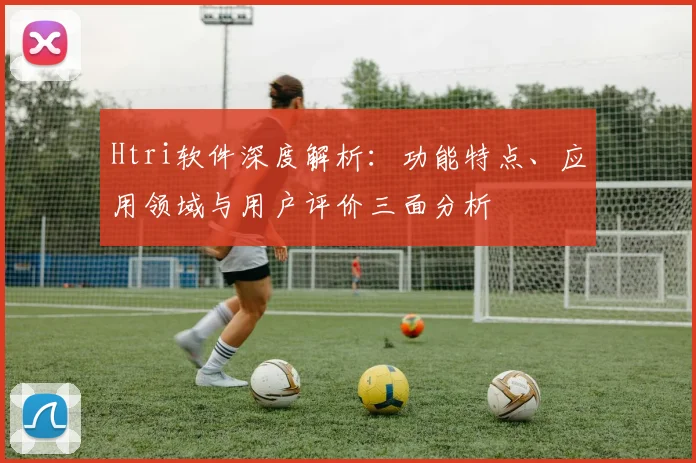Htri软件深度解析：功能特点、应用领域与用户评价三面分析