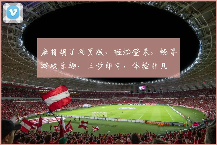 麻将胡了网页版，轻松登录，畅享游戏乐趣，三步即可，体验非凡