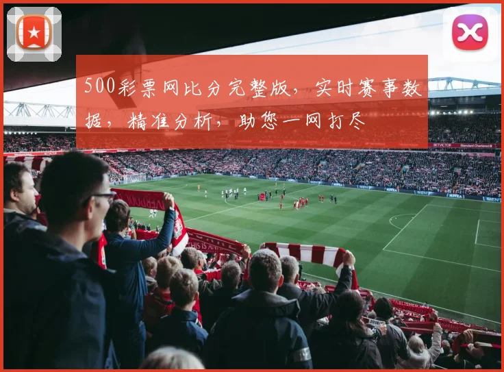500彩票网比分完整版，实时赛事数据，精准分析，助您一网打尽