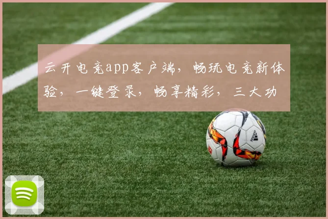 云开电竞app客户端，畅玩电竞新体验，一键登录，畅享精彩，三大功能，不容错过，尽在掌握